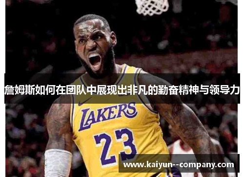 詹姆斯如何在团队中展现出非凡的勤奋精神与领导力 詹姆斯如何在团队中展现出非凡的勤奋精神与领导力