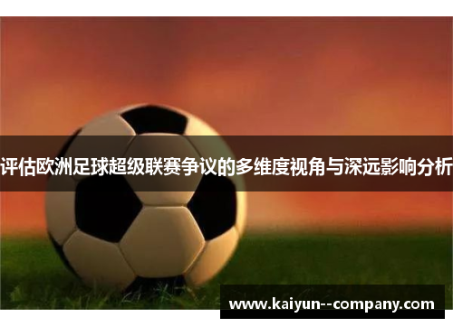 评估欧洲足球超级联赛争议的多维度视角与深远影响分析 评估欧洲足球超级联赛争议的多维度视角与深远影响分析