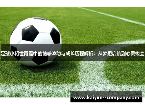 足球小将世青篇中的情感波动与成长历程解析：从梦想启航到心灵蜕变