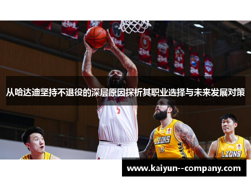 从哈达迪坚持不退役的深层原因探析其职业选择与未来发展对策 从哈达迪坚持不退役的深层原因探析其职业选择与未来发展对策