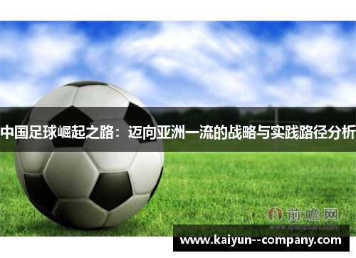 中国足球崛起之路:迈向亚洲一流的战略与实践路径分析 中国足球崛起之路:迈向亚洲一流的战略与实践路径分析