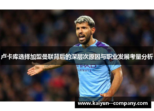 卢卡库选择加盟曼联背后的深层次原因与职业发展考量分析