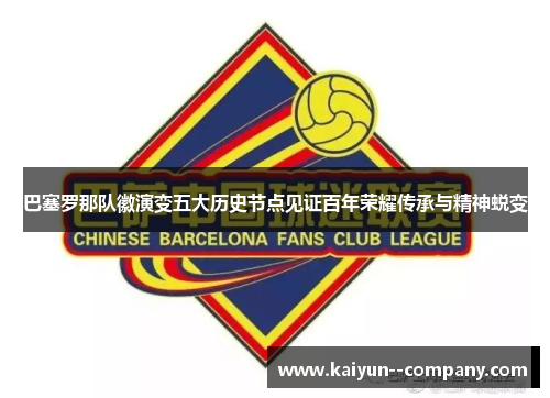巴塞罗那队徽演变五大历史节点见证百年荣耀传承与精神蜕变 巴塞罗那队徽演变五大历史节点见证百年荣耀传承与精神蜕变