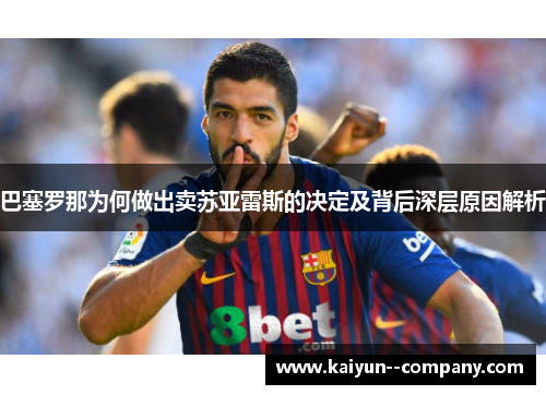 巴塞罗那为何做出卖苏亚雷斯的决定及背后深层原因解析 巴塞罗那为何做出卖苏亚雷斯的决定及背后深层原因解析