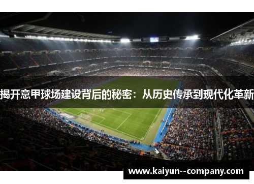 揭开意甲球场建设背后的秘密：从历史传承到现代化革新