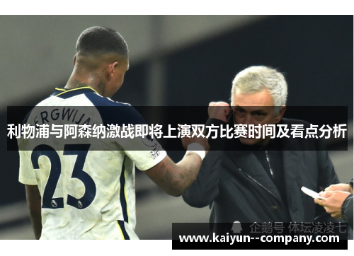 利物浦与阿森纳激战即将上演双方比赛时间及看点分析