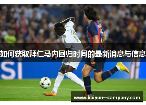 如何获取拜仁马内回归时间的最新消息与信息