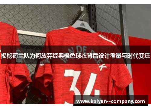 揭秘荷兰队为何放弃经典橙色球衣背后设计考量与时代变迁