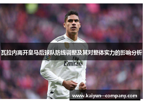 瓦拉内离开皇马后球队防线调整及其对整体实力的影响分析