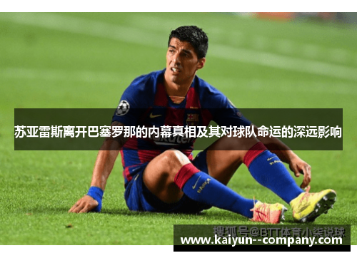 苏亚雷斯离开巴塞罗那的内幕真相及其对球队命运的深远影响