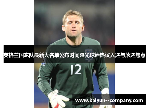 英格兰国家队最新大名单公布时间曝光球迷热议入选与落选焦点