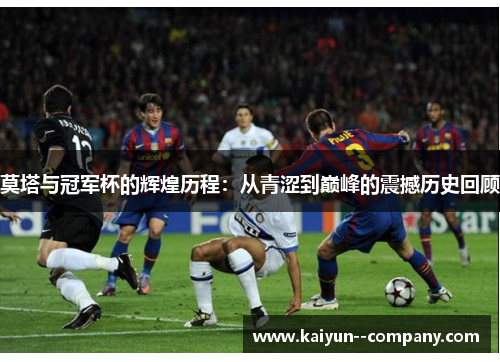 莫塔与冠军杯的辉煌历程：从青涩到巅峰的震撼历史回顾