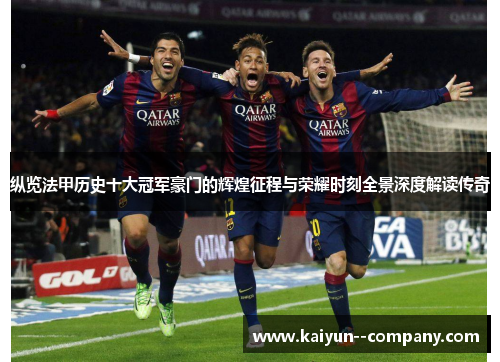 纵览法甲历史十大冠军豪门的辉煌征程与荣耀时刻全景深度解读传奇