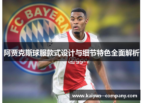 阿贾克斯球服款式设计与细节特色全面解析 阿贾克斯球服款式设计与细节特色全面解析