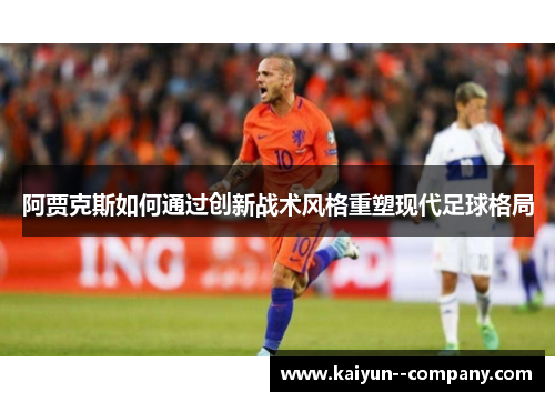 阿贾克斯如何通过创新战术风格重塑现代足球格局 阿贾克斯如何通过创新战术风格重塑现代足球格局