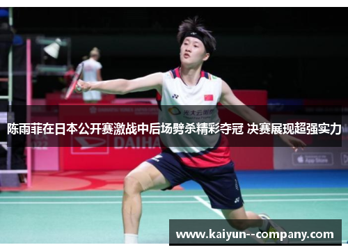 陈雨菲在日本公开赛激战中后场劈杀精彩夺冠 决赛展现超强实力 陈雨菲在日本公开赛激战中后场劈杀精彩夺冠 决赛展现超强实力
