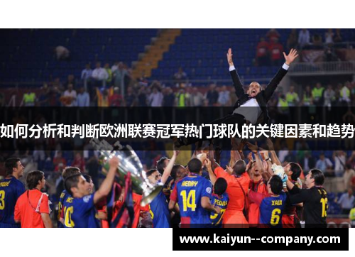 如何分析和判断欧洲联赛冠军热门球队的关键因素和趋势 如何分析和判断欧洲联赛冠军热门球队的关键因素和趋势
