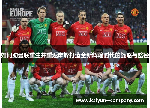 如何助曼联重生并重返巅峰打造全新辉煌时代的战略与路径 如何助曼联重生并重返巅峰打造全新辉煌时代的战略与路径