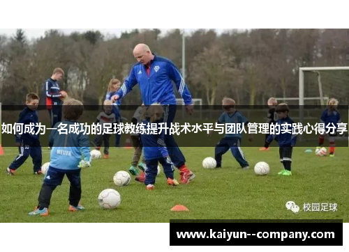 如何成为一名成功的足球教练提升战术水平与团队管理的实践心得分享 如何成为一名成功的足球教练提升战术水平与团队管理的实践心得分享