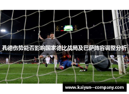 孔德伤势能否影响国家德比战局及巴萨阵容调整分析