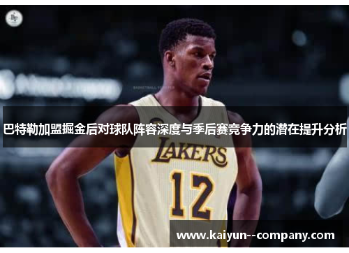 巴特勒加盟掘金后对球队阵容深度与季后赛竞争力的潜在提升分析