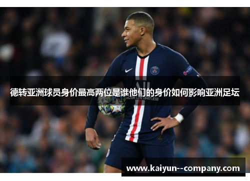 德转亚洲球员身价最高两位是谁他们的身价如何影响亚洲足坛
