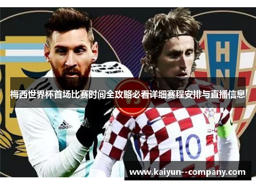 梅西世界杯首场比赛时间全攻略必看详细赛程安排与直播信息