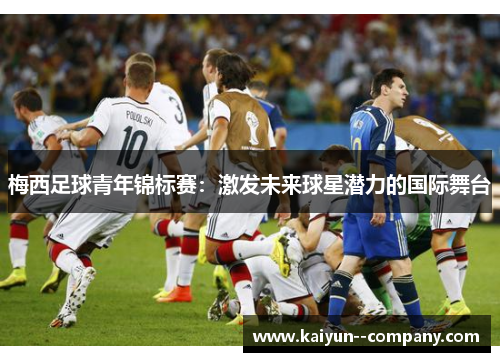 梅西足球青年锦标赛：激发未来球星潜力的国际舞台
