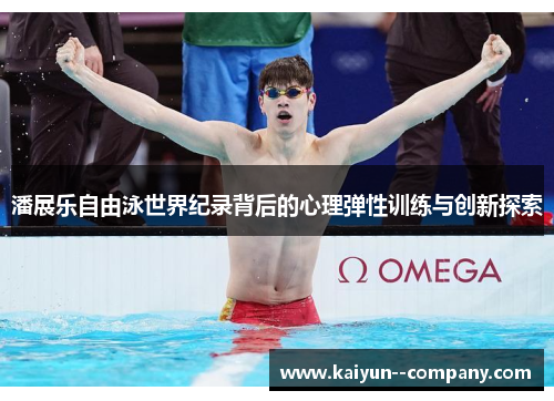 潘展乐自由泳世界纪录背后的心理弹性训练与创新探索 潘展乐自由泳世界纪录背后的心理弹性训练与创新探索