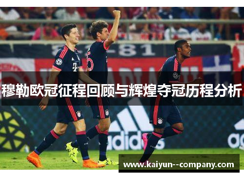穆勒欧冠征程回顾与辉煌夺冠历程分析