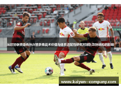 从欧协联赛场看孙兴慜多维战术价值与体系适配性研究对球队攻防结构的影响