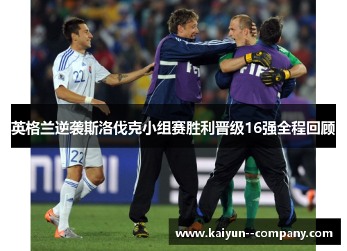 英格兰逆袭斯洛伐克小组赛胜利晋级16强全程回顾
