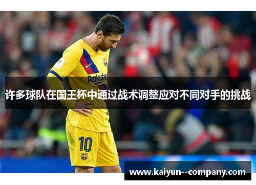 许多球队在国王杯中通过战术调整应对不同对手的挑战 许多球队在国王杯中通过战术调整应对不同对手的挑战