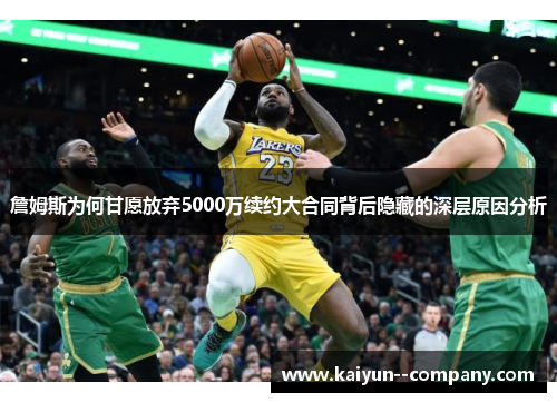 詹姆斯为何甘愿放弃5000万续约大合同背后隐藏的深层原因分析 詹姆斯为何甘愿放弃5000万续约大合同背后隐藏的深层原因分析