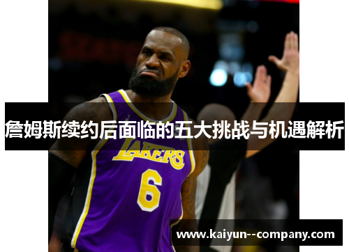 詹姆斯续约后面临的五大挑战与机遇解析 詹姆斯续约后面临的五大挑战与机遇解析