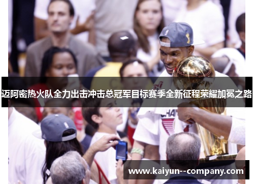 迈阿密热火队全力出击冲击总冠军目标赛季全新征程荣耀加冕之路 迈阿密热火队全力出击冲击总冠军目标赛季全新征程荣耀加冕之路