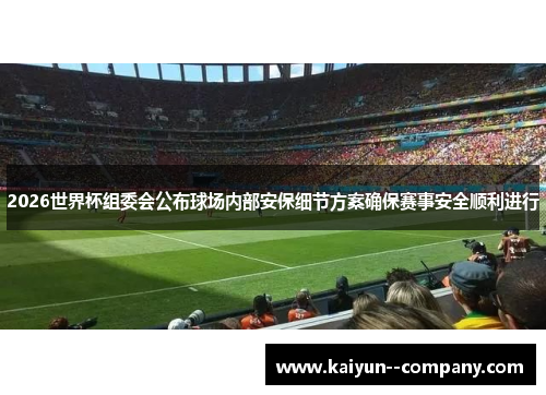 2026世界杯组委会公布球场内部安保细节方案确保赛事安全顺利进行