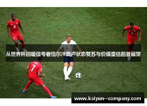 从世界杯回暖信号看恰尔汗奥卢状态复苏与价值重估前景展望