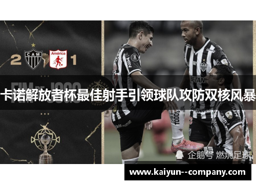 卡诺解放者杯最佳射手引领球队攻防双核风暴