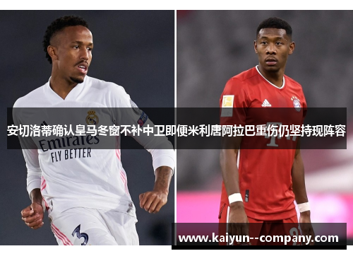 安切洛蒂确认皇马冬窗不补中卫即便米利唐阿拉巴重伤仍坚持现阵容 安切洛蒂确认皇马冬窗不补中卫即便米利唐阿拉巴重伤仍坚持现阵容