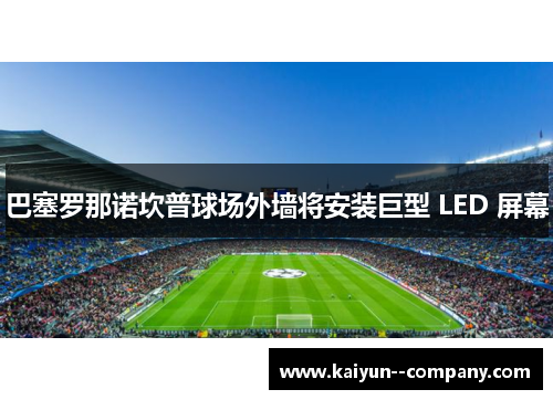 巴塞罗那诺坎普球场外墙将安装巨型 LED 屏幕