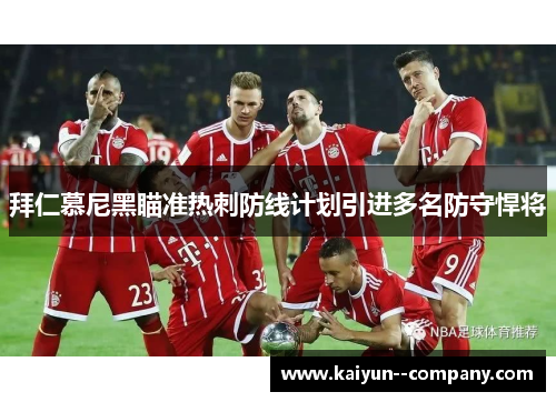 拜仁慕尼黑瞄准热刺防线计划引进多名防守悍将 拜仁慕尼黑瞄准热刺防线计划引进多名防守悍将