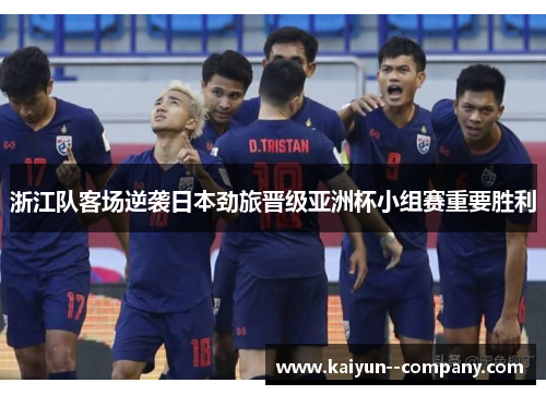 浙江队客场逆袭日本劲旅晋级亚洲杯小组赛重要胜利 浙江队客场逆袭日本劲旅晋级亚洲杯小组赛重要胜利