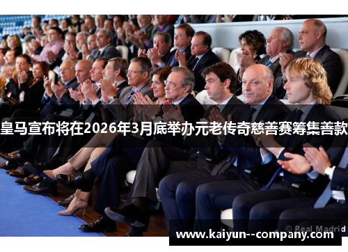 皇马宣布将在2026年3月底举办元老传奇慈善赛筹集善款