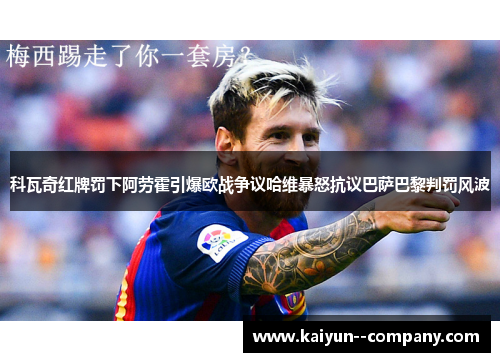 科瓦奇红牌罚下阿劳霍引爆欧战争议哈维暴怒抗议巴萨巴黎判罚风波 科瓦奇红牌罚下阿劳霍引爆欧战争议哈维暴怒抗议巴萨巴黎判罚风波