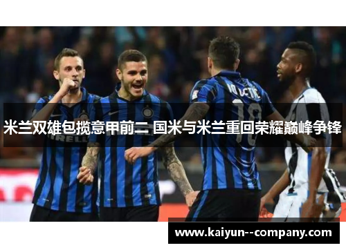 米兰双雄包揽意甲前二 国米与米兰重回荣耀巅峰争锋