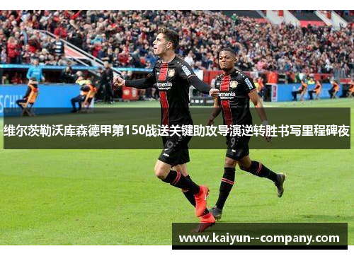 维尔茨勒沃库森德甲第150战送关键助攻导演逆转胜书写里程碑夜 维尔茨勒沃库森德甲第150战送关键助攻导演逆转胜书写里程碑夜