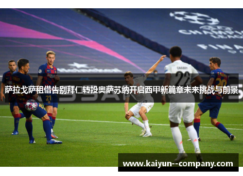 萨拉戈萨租借告别拜仁转投奥萨苏纳开启西甲新篇章未来挑战与前景