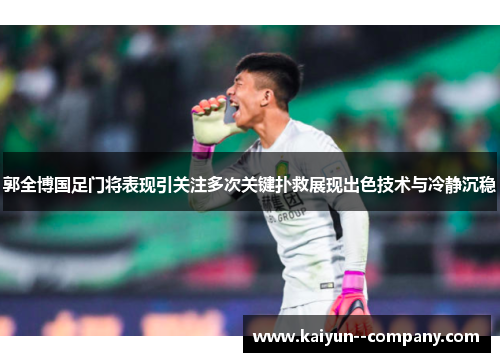 郭全博国足门将表现引关注多次关键扑救展现出色技术与冷静沉稳