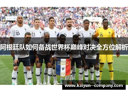 阿根廷队如何备战世界杯巅峰对决全方位解析